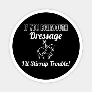 If You Badmouth Dressage, I'll Stirrup Trouble! Magnet